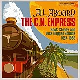 All Aboard The C.N. Express: Rock Steady And Boss Reggae Sounds 1967-1968