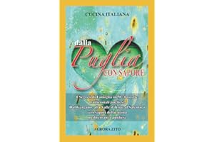 Cucina Italiana - Dalla Puglia con Sapore: I Segreti di Famiglia in 50+1 Ricette Pugliesi. Dal Gargano, alla Valle d’Itria, al Salento, i Veri Sapori della Dieta Mediterranea Pugliese.