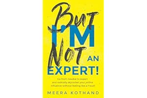 But I'm Not An Expert!: Go from newbie to expert and radically skyrocket your influence without feeling like a fraud