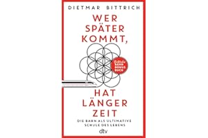 Wer später kommt, hat länger Zeit: Die Bahn als ultimative Schule des Lebens. Bittrichs Bahn Bonus Buch | Mit der Bahn zur Er