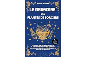 Le grimoire des plantes de sorcière: Le guide de sorcellerie des herbes et plantes médicinales pour la guérison spirituelle, la protection énergétique et le bien-être au quotidien