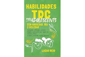 Habilidades TDC para adolescentes con ansiedad, ira o soledad: Instruyendo multimodal y ejercicios dirigidos a adolescentes para regular sus emociones-liberar el estrés-desarrollar mejores relaciones