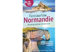 Faszination Normandie – Unvergessliche Erlebnisse: Von historischen Stätten bis zu atemberaubenden Landschaften - kompakter Reiseführer mit Geheimtipps fernab der Touristenpfade inkl. Online-Karte