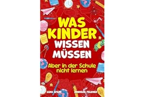 Was Kinder wissen müssen – Aber in der Schule nicht lernen: Alles über Selbstbewusstsein, soziale Kompetenzen, Freunde finden, den Umgang mit Social Media und mehr