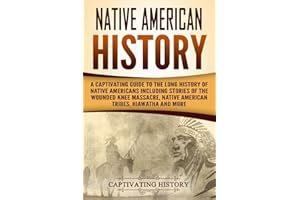 Native American History: A Captivating Guide to the Long History of Native Americans Including Stories of the Wounded Knee Massacre, Native American Tribes, Hiawatha and More (Indigenous People)