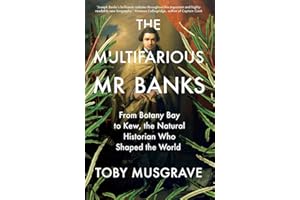 The Multifarious Mr. Banks: From Botany Bay to Kew, The Natural Historian Who Shaped the World