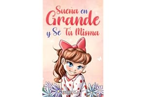Sueña En Grande y Sé Tú Misma: Historias Motivadoras para niñas sobre la Autoestima, la Confianza, el Valor y la Amistad (Libros Motivadores para Niños)