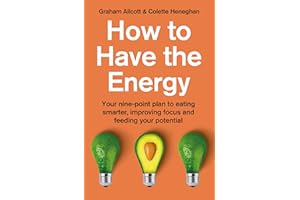 How to Have the Energy: Your nine-point plan to eating smarter, improving focus and feeding your potential