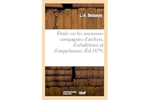 Étude sur les anciennes compagnies d'archers, d'arbalétriers et d'arquebusiers