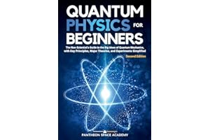 Quantum Physics for Beginners: The Non-Scientist’s Guide to the Big Ideas of Quantum Mechanics, with Key Principles, Major Theories, and Experiments Simplified