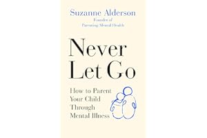 Never Let Go: How to Parent Your Child Through Mental Illness