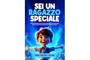 Sei Un Ragazzo Speciale: Libro per Ragazzi 7-14 Anni: Storie di Coraggio e Avventura che Nutrono l’Autostima e la Fiducia nel Credere in Se Stessi
