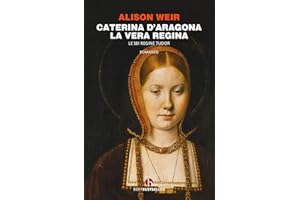 Caterina d'Aragona. La vera regina. Le sei regine Tudor