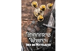 Unnützes Wissen über das Mittelalter: Kuriose Fakten und erstaunliche Details über Ritter, Burgen, Kultur, Kunst und Mythen