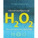 Wasserstoffperoxid: Anwendungen und Heilerfolge (Wasserstoffperoxid: Das vergessene Heilmittel)