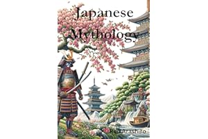 Japanese Mythology: Legends, Fairy Tales, Spirits, Monsters, Ghosts, Deities, and the Hidden Mysteris of Japan