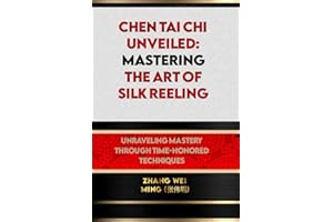 Chen Tai Chi Unveiled: Mastering the Art of Silk Reeling: Unraveling Mastery through Time-Honored Techniques. (Unveiling Mastery: The Life and Techniques of a Martial Artist)
