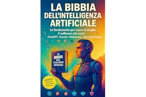 La Bibbia Dell'intelligenza Artificiale: Le fondamenta per usare al meglio i 4 software più usati: ChatGPT • Gemini • Midjourney • Microsoft Copilot