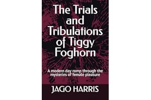 The Trials and Tribulations of Tiggy Foghorn: A modern day romp through the mysteries of female pleasure