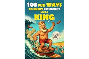 103 Fun Ways to Enjoy Retirement Like a King: A Unique Gift for Men Who Retired from Work, Not from Fun: 2 (The Bold & Funny Retirement Gift Collection)