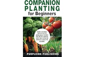COMPANION PLANTING For Beginners: Organic & Sustainable Super-Effective Tips Anyone Can Use to Maximize Space And Yield A Bountiful Harvest While Keeping Your Garden Pest & Disease-Free On A Budget