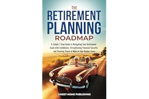 The Retirement Planning Roadmap: A Simple 7-Step Guide to Navigating Your Retirement Goals with Confidence, Strengthening Financial Security and Ensuring Peace of Mind in Your Golden Years