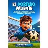 EL PORTERO VALIENTE: Libro de F&uacute;tbol para Ni&ntilde;os y J&oacute;venes de 7 a 14 A&ntilde;os: Una Historia Inspiradora para Aprender a Creer en U