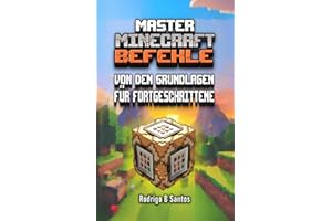 MASTER MINECRAFT Befehle von Grundlegend bis Fortgeschritten (Deutsche Version)