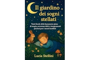 IL GIARDINO DEI SOGNI STELLATI: Venti favole della buonanotte piene di magia, avventure dolci e insegnamenti preziosi per i nostri bambini