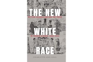 The New White Race: Settler Colonialism and the Press in French Algeria, 1860-1914 (France Overseas: Studies in Empire and Decolonization)