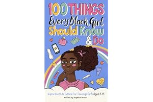 100 Things Every Black Girl Should Know & Do: Important Life Advice for Teenage Girls Aged 8-15 (African American Teen Guides) (100 Things African American Kids Should Know & Do)