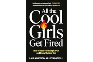 All the Cool Girls Get Fired: How to Let Go of Being Let Go and Come Back on Top