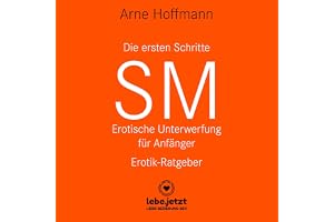 Die ersten Schritte SM - Erotische Unterwerfung für Anfänger: Die Kunst der erotischen Unterwerfung...