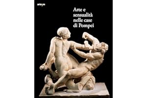Arte e sensualità nelle case di Pompei. Catalogo della mostra (Parco Archeologico di Pompei, 21 aprile 2022-15 gennaio 2023). Ediz. illustrata