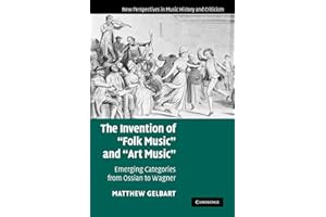 The Invention of 'Folk Music' and 'Art Music': Emerging Categories from Ossian to Wagner: 16 (New Perspectives in Music History and Criticism, Series Number 16)
