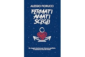 Fermati. Amati. Scegli. Un viaggio interiore per ritrovare equilibrio e costruire la vita che meriti.