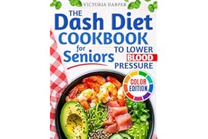 The DASH Diet Cookbook for Seniors to Lower Blood Pressure: A Low Sodium Cookbook for Heart Health with Simple, Tasty, Heart-Healthy Recipes to Maintain Your Vitality and Stay Independent as You Age