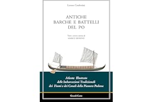 Antiche barche e battelli del Po. Atlante illustrato delle imbarcazioni tradizionali dei fiumi e dei canali della Pianura Padana
