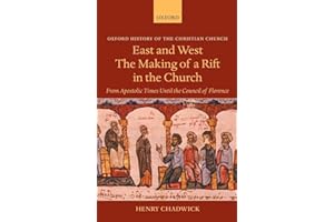 East and West - The Making of a Rift in the Church: From Apostolic Times until the Council of Florence (Oxford History of the Christian Church)