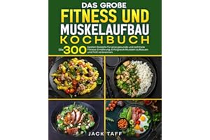 Fitness und Muskelaufbau Kochbuch: Die 300 besten Rezepte für eine gesunde und optimale Fitness-Ernährung. Erfolgreich Muskeln aufbauen und Fett verbrennen.
