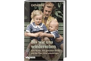 Bis wir uns wiedersehen. Eine Mutter, ihre geraubten Kinder und der Plan, Hitler umzubringen. Der Preis des Widerstands: Biografie der Fey von Hassel und das Schicksal ihrer Familie im Dritten Reich