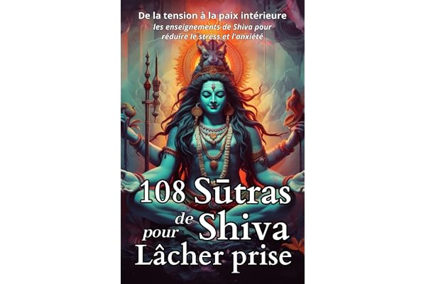 108 Sutras de Shiva pour Lâcher Prise: De la tension à la paix intérieure les enseignements de Shiva pour réduire le stress et l'anxiété
