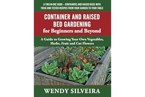 Container and Raised Bed Gardening for Beginners and Beyond: A Guide to Growing Your Own Vegetables, Herbs, Fruit and Cut Flowers (Raised Bed and ... ... for Beginner and Advanced Gardeners)