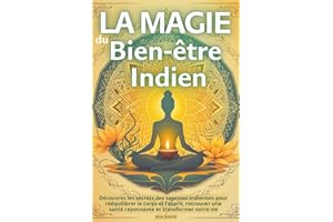 La Magie du Bien-être Indien : Yoga, Ayurveda et rituels sacrés pour l'harmonie intérieure: Découvrez les secrets des sagesses indiennes pour rééquilibrer le corps et l’esprit
