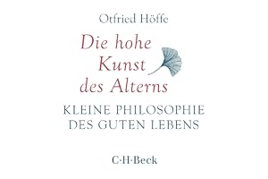 Die hohe Kunst des Alterns: Kleine Philosophie des guten Lebens