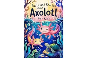 Axolotl Stories With Facts for Kids Ages 6-12: Discover How Axolotls Live, Grow, and Protect Their Home in Ten Amazing Adventures