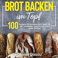 Brot backen im Topf: 100 Rezepte für leckeres Brot. Ideal für den Gusseisen Topf, Dutch Oven oder Tontopf
