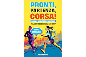Pronti, partenza, corsa!: Manuale completo per principianti. Teoria, strategie ed allenamenti per correre bene, superare i propri limiti e raggiungere il benessere fisico-mentale
