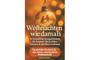 Weihnachten wie damals – 24 besinnliche Kurzgeschichten für Senioren, die an früher erinnern & das Herz erwärmen: Das perfekte Geschenk für eine warme, unvergessliche Weihnachtszeit