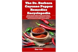 The Dr. Barbara Cayenne Pepper Remedies Encyclopedia: Discover Barbara O’Neill Inspired Cayenne Pepper Healing Remedies and Natural Recipes for Treatment and Curing Ailments and Boost Immune System